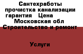 Сантехработы прочистка канализации гарантия › Цена ­ 1 000 - Московская обл. Строительство и ремонт » Услуги   